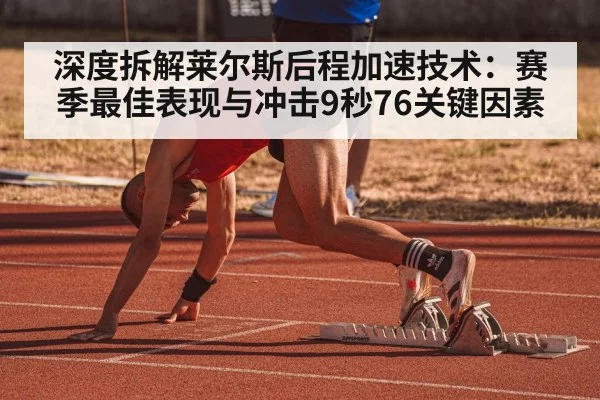 深度拆解莱尔斯后程加速技术:赛季最佳表现与冲击9秒76关键因素