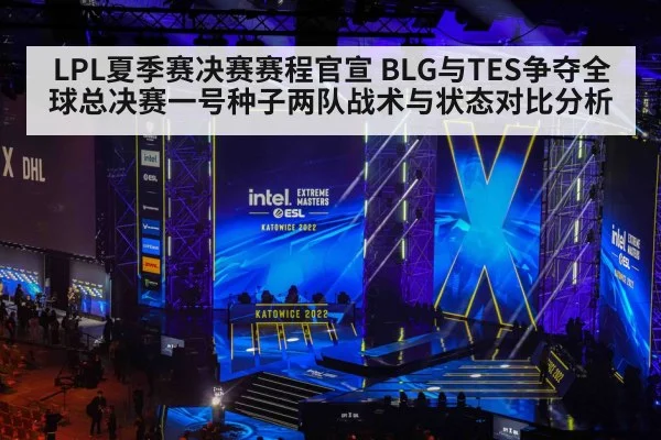 LPL夏季赛决赛赛程官宣 BLG与TES争夺全球总决赛一号种子两队战术与状态对比分析