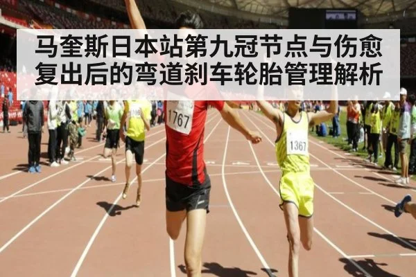 马奎斯日本站第九冠节点与伤愈复出后的弯道刹车轮胎管理解析