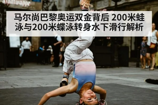 马尔尚巴黎奥运双金背后 200米蛙泳与200米蝶泳转身水下滑行解析